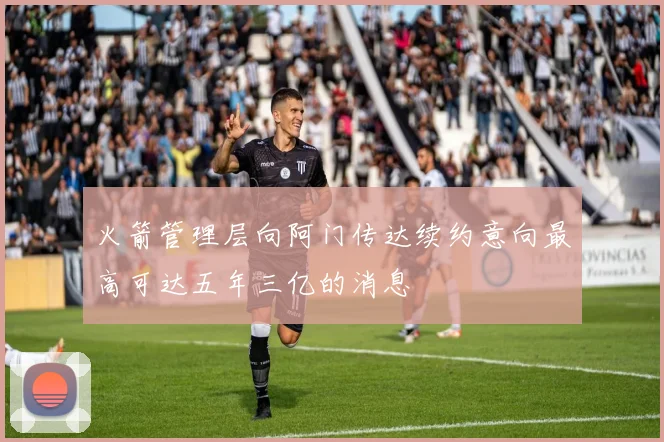 火箭管理层向阿门传达续约意向最高可达五年三亿的消息