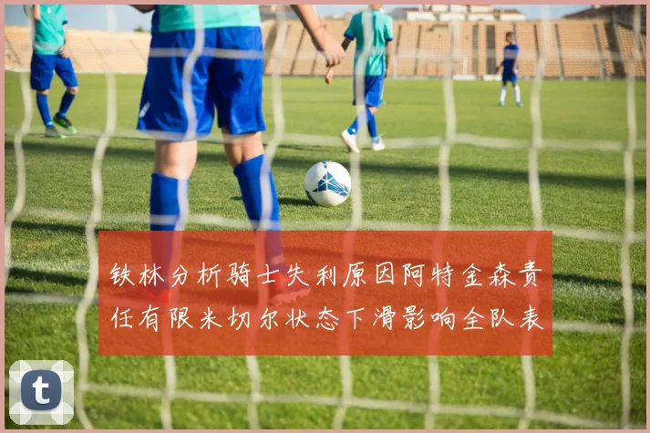 铁林分析骑士失利原因阿特金森责任有限米切尔状态下滑影响全队表现