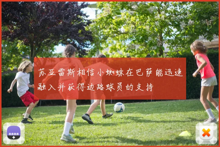 苏亚雷斯相信小蜘蛛在巴萨能迅速融入并获得边路球员的支持