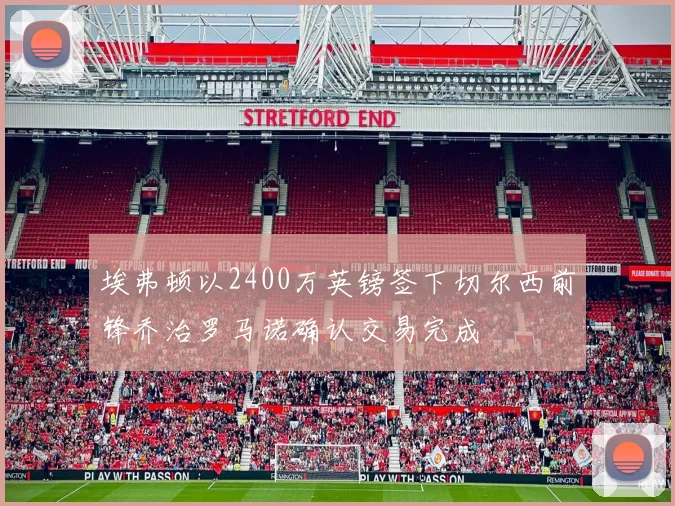 埃弗顿以2400万英镑签下切尔西前锋乔治罗马诺确认交易完成