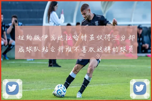 纽约版伊戈达拉哈特虽仅得三分却成球队粘合剂谁不喜欢这样的球员
